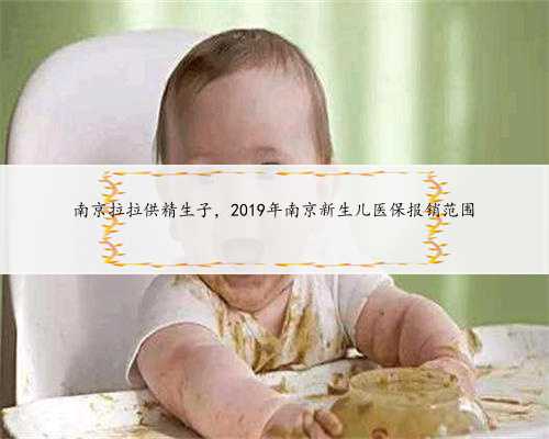 南京拉拉供精生子，2019年南京新生儿医保报销范围