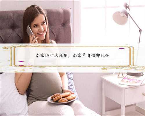 南京供卵选性别，南京单身供卵代怀