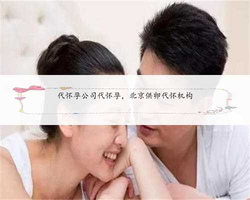 代怀孕公司代怀孕，北京供卵代怀机构