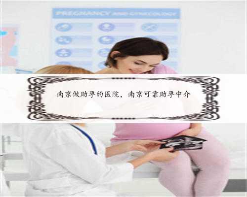 南京做助孕的医院，南京可靠助孕中介