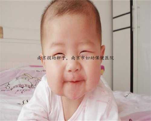 南京捐助卵子，南京市妇幼保健医院