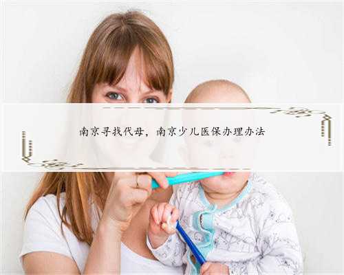 南京寻找代母，南京少儿医保办理办法