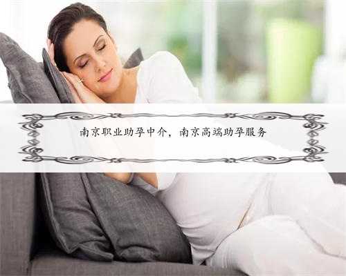 南京职业助孕中介，南京高端助孕服务