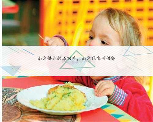 南京供卵的成功率，南京代生网供卵