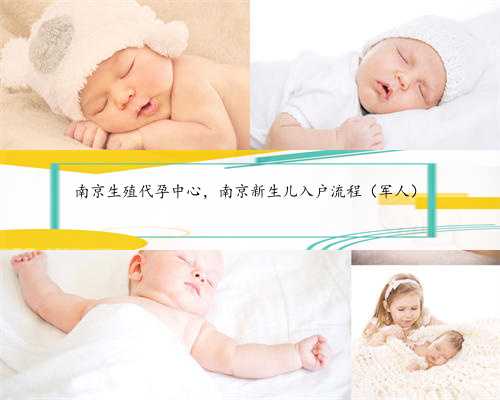 南京生殖代孕中心，南京新生儿入户流程（军人）
