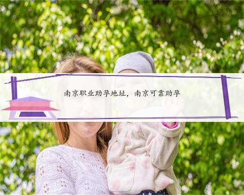 南京职业助孕地址，南京可靠助孕