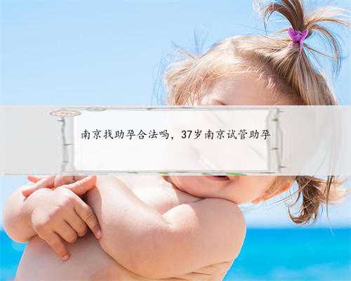 南京找助孕合法吗，37岁南京试管助孕