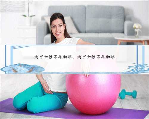 南京女性不孕助孕，南京女性不孕助孕