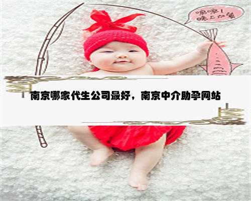 南京哪家代生公司最好，南京中介助孕网站