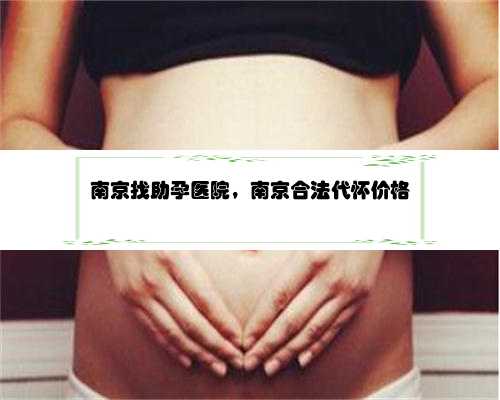 南京找助孕医院，南京合法代怀价格