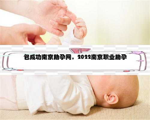 包成功南京助孕网，2022南京职业助孕