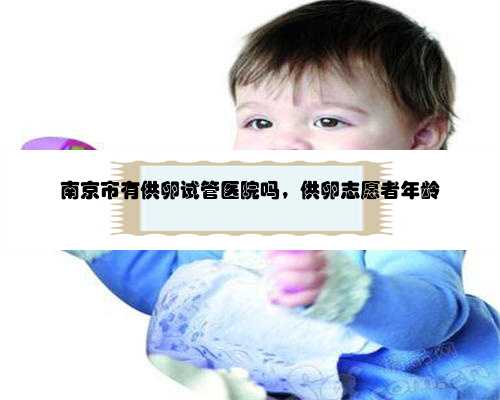 南京市有供卵试管医院吗，供卵志愿者年龄