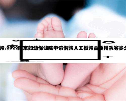 供精,2022南京妇幼保健院申请供精人工授精需要排队等多久?