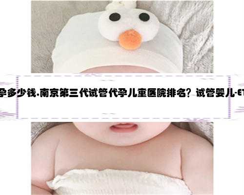 找人南京代孕多少钱,南京第三代试管代孕儿童医院排名？试管婴儿-ET机构列表
