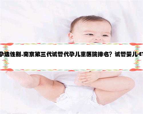 供卵南京代孕选性别,南京第三代试管代孕儿童医院排名？试管婴儿-ET机构列表