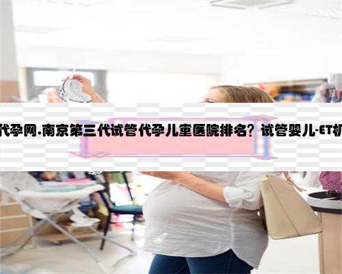爱心南京代孕网,南京第三代试管代孕儿童医院排名？试管婴儿-ET机构列表？