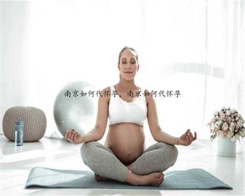 南京如何代怀孕，南京如何代怀孕